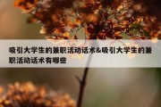 吸引大学生的兼职活动话术&amp;吸引大学生的兼职活动话术有哪些