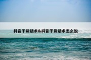 抖音干货话术&amp;抖音干货话术怎么说