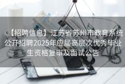 【招聘信息】江苏省苏州市教育系统公开招聘2025年应届高层次优秀毕业生资格复审及面试公告