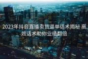 2023年抖音直播卖货逼单话术揭秘 高效话术助你业绩翻倍