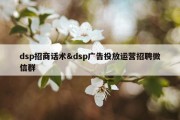 dsp招商话术&amp;dsp广告投放运营招聘微信群