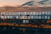 4月11日2025年内蒙古民营企业专场招聘会举办，多元模式促成200余人就业意向