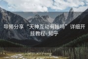 导师分享“天神互动有挂吗”详细开挂教程- 知乎