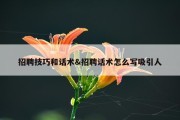 招聘技巧和话术&amp;招聘话术怎么写吸引人