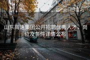 山东高速集团公开招聘优秀人才，岗位及条件详情公布