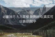  必赢技巧 九九茶楼 能开挂吗(真实可以装挂)知乎