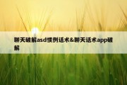 聊天破解asd惯例话术&amp;聊天话术app破解
