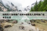 给陌生人游戏推广话术&amp;给陌生人游戏推广话术怎么说