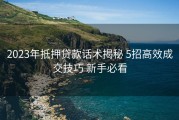 2023年抵押贷款话术揭秘 5招高效成交技巧 新手必看