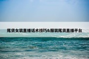 尾货女装直播话术技巧&amp;服装尾货直播平台