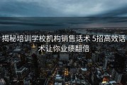 揭秘培训学校机构销售话术 5招高效话术让你业绩翻倍