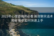 2023年心理咨询师必看 高效聊天话术揭秘 新手如何快速上手