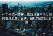 2025年武汉市第三医院及各大银行招聘信息汇总：医护、银行岗位持续更新