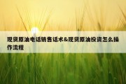 现货原油电话销售话术&amp;现货原油投资怎么操作流程