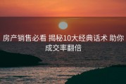 房产销售必看 揭秘10大经典话术 助你成交率翻倍