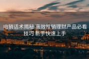 电销话术揭秘 高效推销理财产品必看技巧 新手快速上手