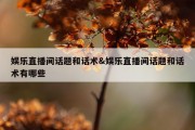 娱乐直播间话题和话术&amp;娱乐直播间话题和话术有哪些