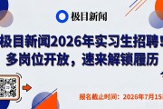 极目新闻2026年实习生招聘！多岗位开放，速来解锁履历
