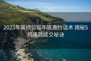 2023年装修公司年底邀约话术 揭秘5招高效成交秘诀