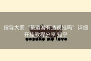 指导大家“新道游有透视挂吗”详细开挂教程分享 知乎