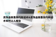 卖饰品销售技巧和话术&amp;卖饰品销售技巧和话术如何让人相信