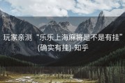 玩家亲测“乐乐上海麻将是不是有挂”(确实有挂)-知乎
