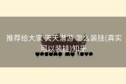  推荐给大家 天天潜游 怎么装挂(真实可以装挂)知乎