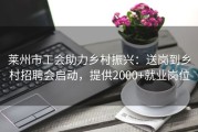 莱州市工会助力乡村振兴：送岗到乡村招聘会启动，提供2000+就业岗位