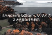 揭秘2023年销售保险的技巧和话术 高效话术助你业绩翻倍