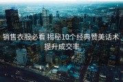 销售衣服必看 揭秘10个经典赞美话术 提升成交率