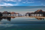 2025西安招聘今日汇总（持续更新）