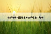 快手增粉托管话术&amp;快手号推广加粉