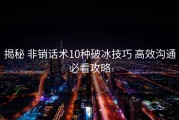 揭秘 非销话术10种破冰技巧 高效沟通必看攻略