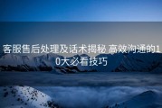客服售后处理及话术揭秘 高效沟通的10大必看技巧