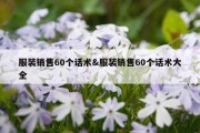 服装销售60个话术&amp;服装销售60个话术大全