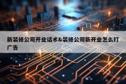 新装修公司开业话术&amp;装修公司新开业怎么打广告
