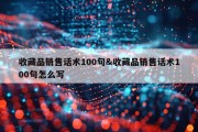 收藏品销售话术100句&amp;收藏品销售话术100句怎么写