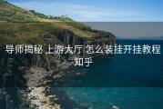 导师揭秘 上游大厅 怎么装挂开挂教程-知乎