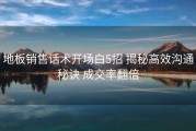 地板销售话术开场白5招 揭秘高效沟通秘诀 成交率翻倍