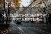 5月21日云南省多部门联合举办2025年高校毕业生春季招聘会