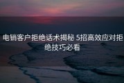 电销客户拒绝话术揭秘 5招高效应对拒绝技巧必看