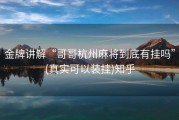金牌讲解“哥哥杭州麻将到底有挂吗”(真实可以装挂)知乎