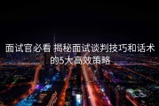 面试官必看 揭秘面试谈判技巧和话术的5大高效策略