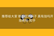  推荐给大家 微乐捉鸡麻子 真有挂吗开挂教程-知乎