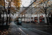 接待来访人员话术禁忌揭秘 5大要点让你高效应对