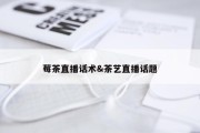 莓茶直播话术&amp;茶艺直播话题