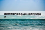 最新销售技巧和话术&amp;2020销售技巧和话术