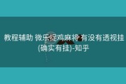 教程辅助 微乐捉鸡麻将 有没有透视挂(确实有挂)-知乎