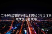 二手房谈判技巧和话术揭秘 5招让你高效成交必看攻略