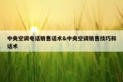 中央空调电话销售话术&amp;中央空调销售技巧和话术